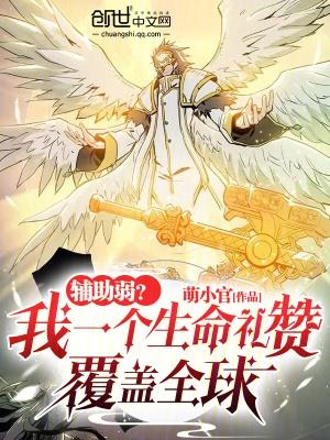 辅助弱?我一个生命礼赞覆盖全球 在线阅读